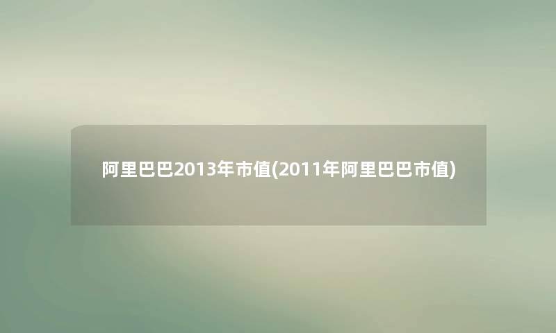 阿里巴巴2013年市值(2011年阿里巴巴市值)