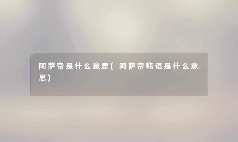 阿萨帝是什么意思(阿萨帝韩语是什么意思)