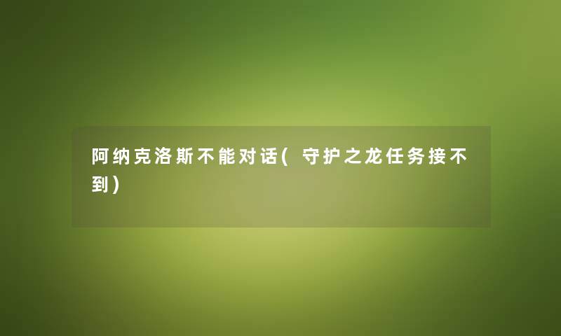 阿纳克洛斯不能对话(守护之龙任务接不到)