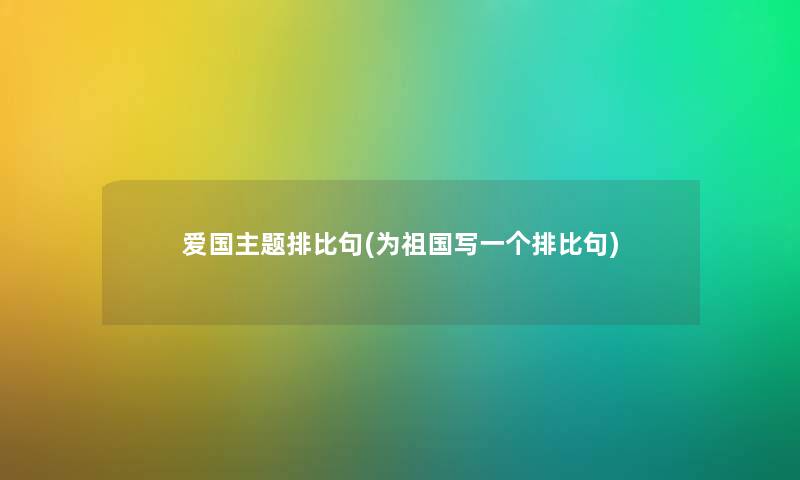 爱国主题排比句(为祖国写一个排比句)