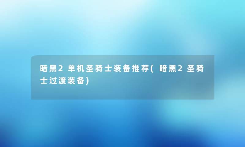 暗黑2单机圣骑士装备推荐(暗黑2圣骑士过渡装备)