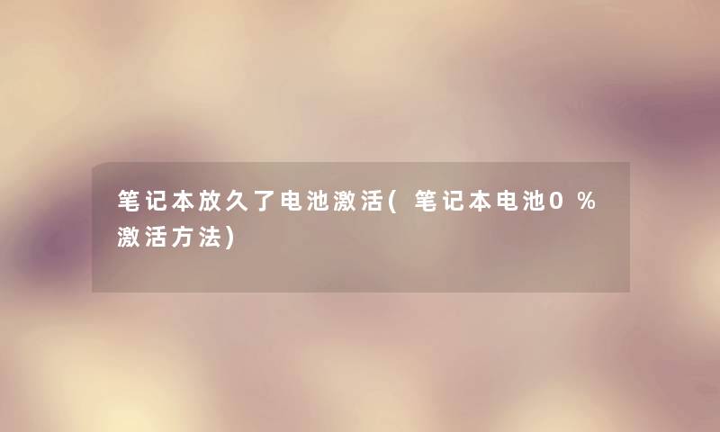 笔记本放久了电池激活(笔记本电池0%激活方法)