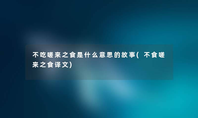 不吃嗟来之食是什么意思的故事(不食嗟来之食译文)