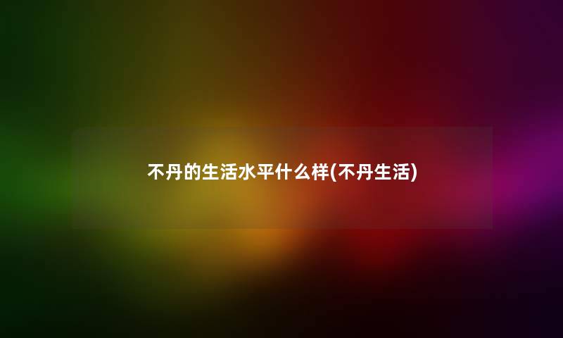 不丹的生活水平什么样(不丹生活)