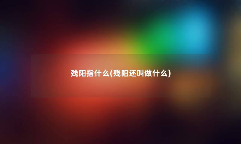 残阳指什么(残阳还叫做什么)