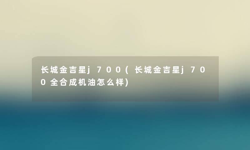 长城金吉星j700(长城金吉星j700全合成机油怎么样)