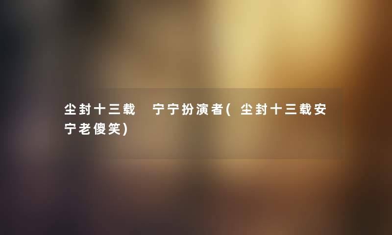 尘封十三载 宁宁扮演者(尘封十三载安宁老傻笑)