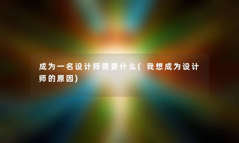 成为一名设计师需要什么(我想成为设计师的原因)