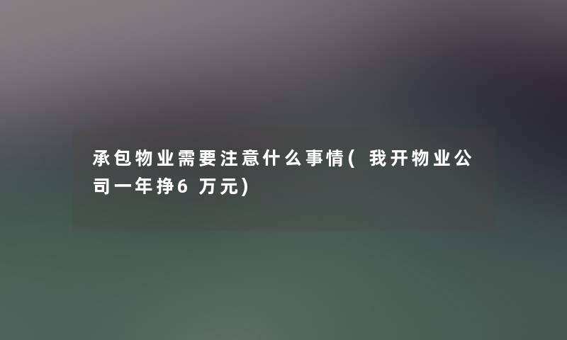 承包物业需要什么事情(我开物业公司一年挣6万元)