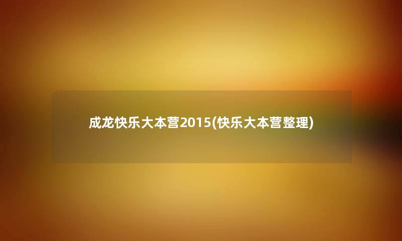 成龙快乐大本营2015(快乐大本营整理)