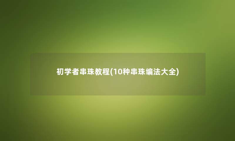 初学者串珠教程(10种串珠编法大全)