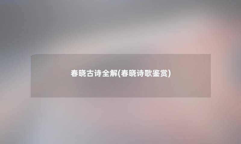 春晓古诗全解(春晓诗歌鉴赏)