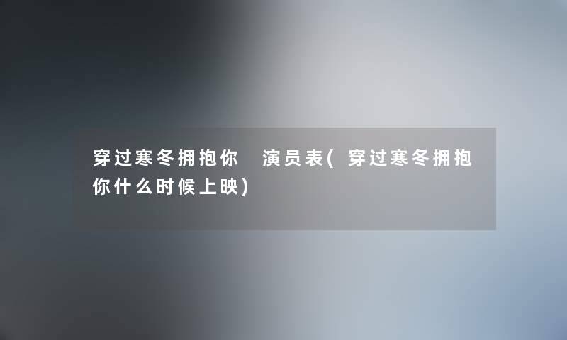 穿过寒冬拥抱你 演员表(穿过寒冬拥抱你什么时候上映)