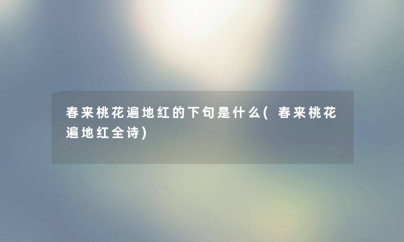 春来桃花遍地红的下句是什么(春来桃花遍地红全诗)