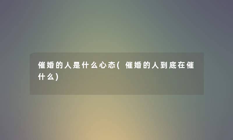 催婚的人是什么心态(催婚的人到底在催什么)