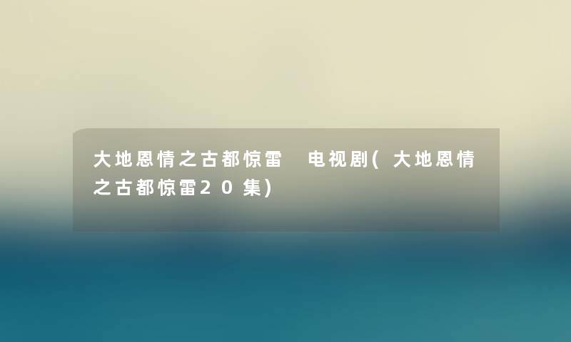 大地恩情之古都惊雷 电视剧(大地恩情之古都惊雷20集)