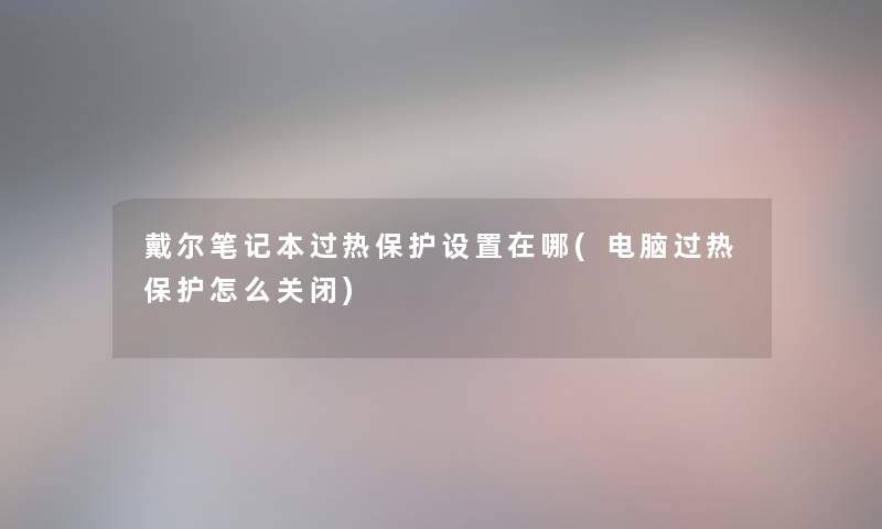 戴尔笔记本过热保护设置在哪(电脑过热保护怎么关闭)