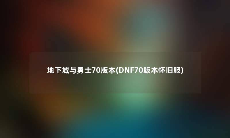 地下城与勇士70版本(DNF70版本怀旧服)