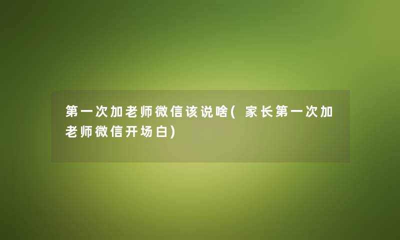 第一次加老师微信该说啥(家长第一次加老师微信开场白)