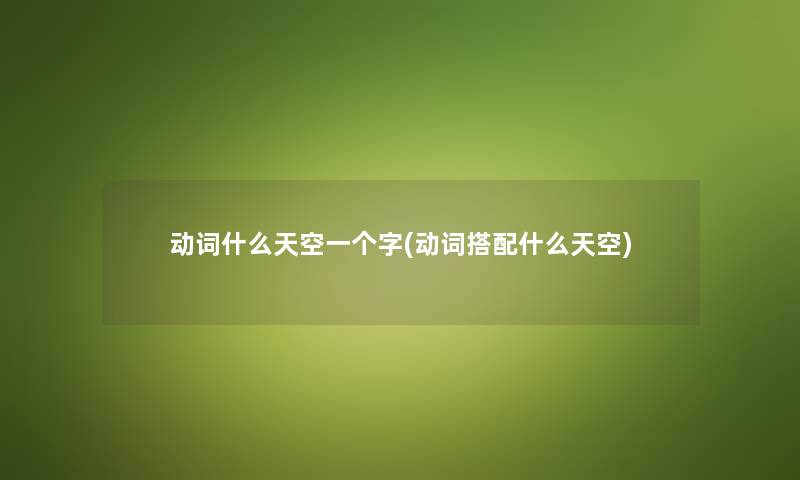 动词什么天空一个字(动词搭配什么天空)