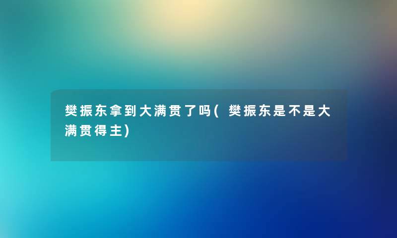 樊振东拿到大满贯了吗(樊振东是不是大满贯得主)