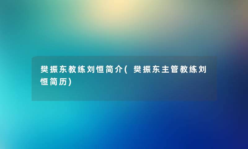 樊振东教练刘恒简介(樊振东主管教练刘恒简历)