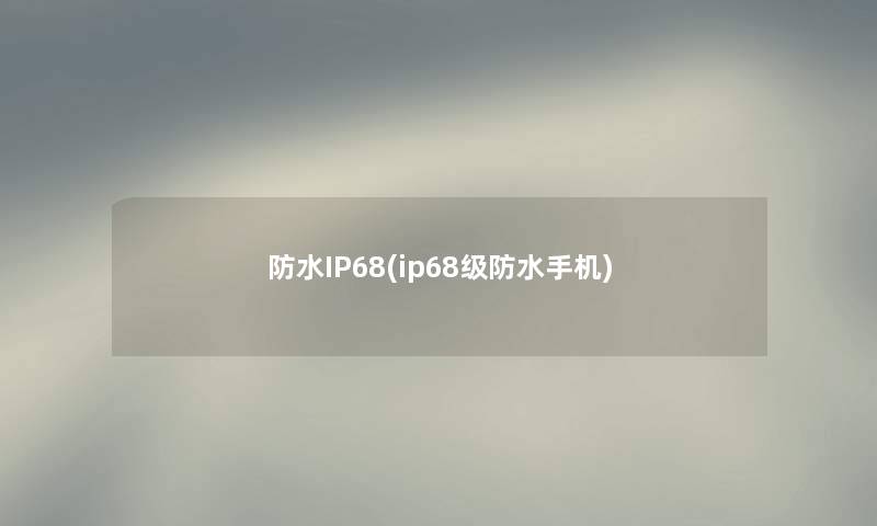 防水IP68(ip68级防水手机)