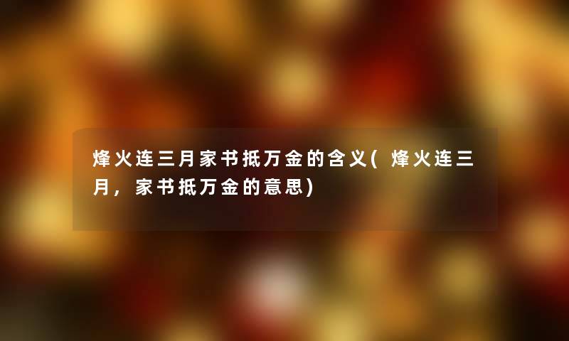 烽火连三月家书抵万金的含义(烽火连三月,家书抵万金的意思)