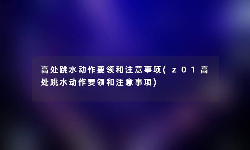 高处跳水动作要领和事项(z01高处跳水动作要领和事项)