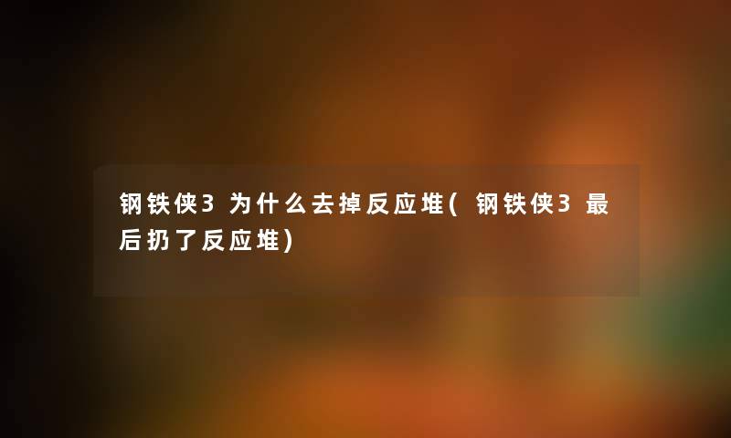 钢铁侠3为什么去掉反应堆(钢铁侠3这里要说扔了反应堆)