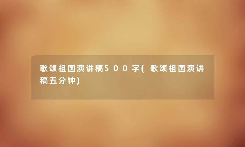 歌颂祖国演讲稿500字(歌颂祖国演讲稿五分钟)