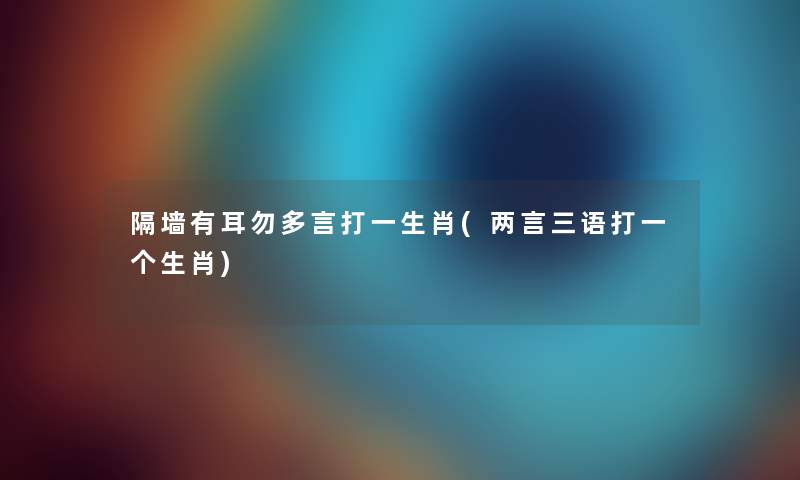 隔墙有耳勿多言打一生肖(两言三语打一个生肖)