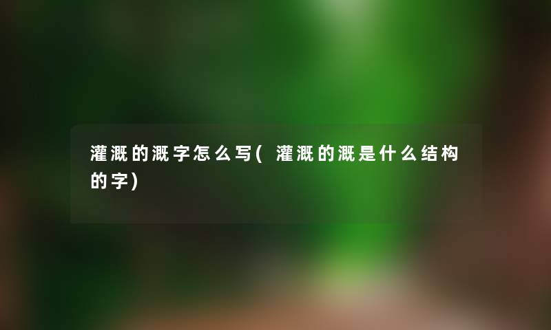 灌溉的溉字怎么写(灌溉的溉是什么结构的字)