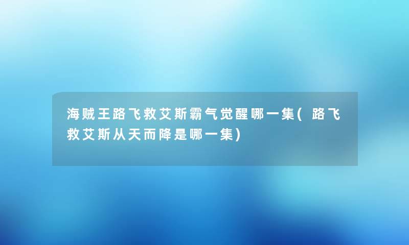 海贼王路飞救艾斯霸气觉醒哪一集(路飞救艾斯从天而降是哪一集)