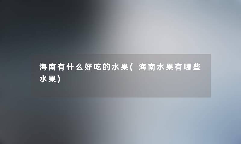 海南有什么好吃的水果(海南水果有哪些水果)