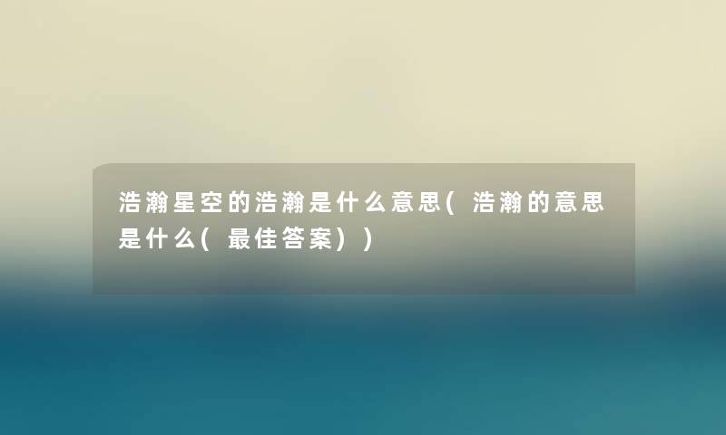 浩瀚星空的浩瀚是什么意思(浩瀚的意思是什么(理想答案))