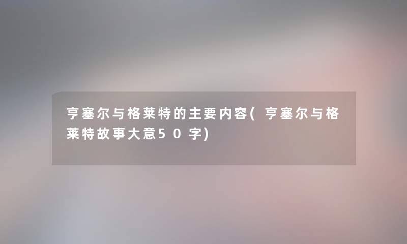 亨塞尔与格莱特的主要内容(亨塞尔与格莱特故事大意50字)