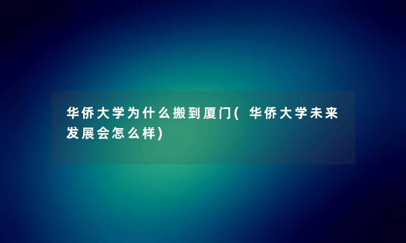 华侨大学为什么搬到厦门(华侨大学未来发展会怎么样)