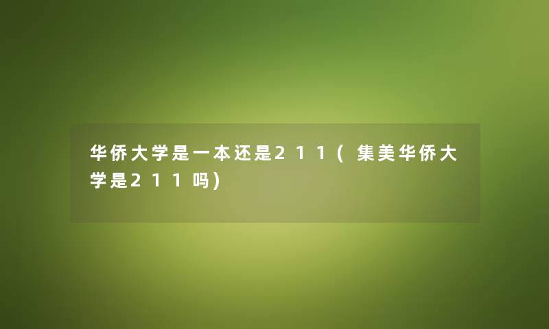 华侨大学是一本还是211(集美华侨大学是211吗)