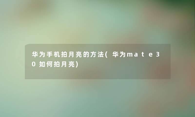 华为手机拍月亮的方法(华为mate30如何拍月亮)