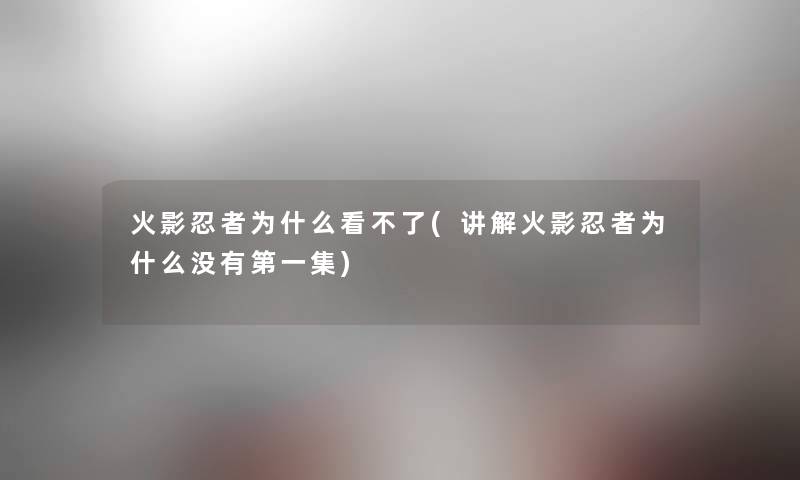 火影忍者为什么看不了(讲解火影忍者为什么没有第一集)