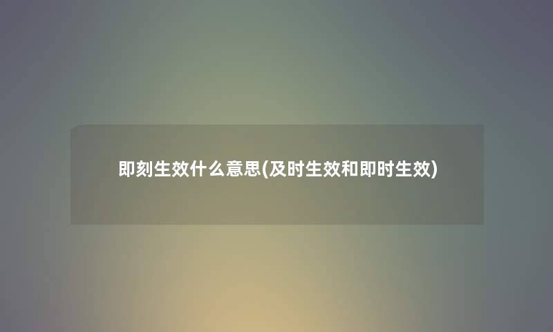 即刻生效什么意思(及时生效和即时生效)