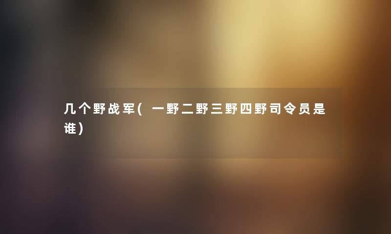 几个野战军(一野二野三野四野司令员是谁)