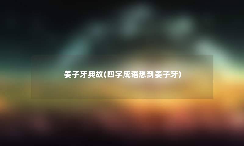 姜子牙典故(四字成语想到姜子牙)