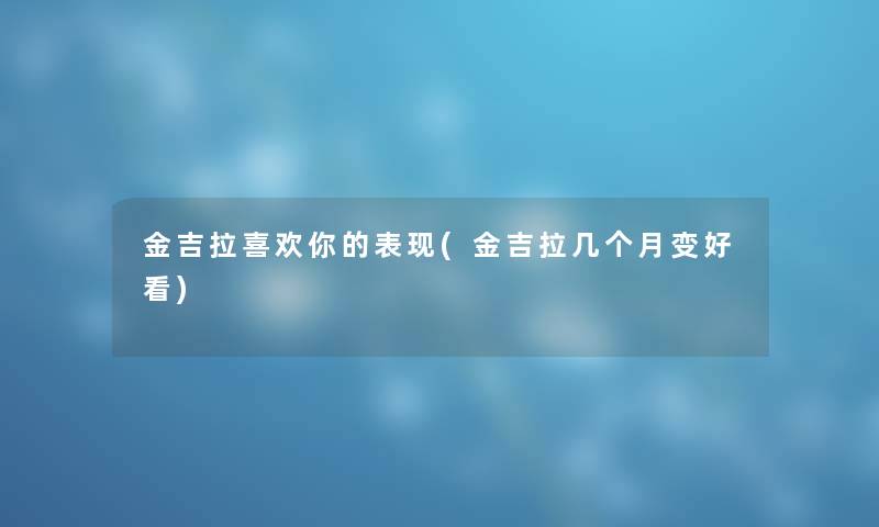 金吉拉喜欢你的表现(金吉拉几个月变好看)