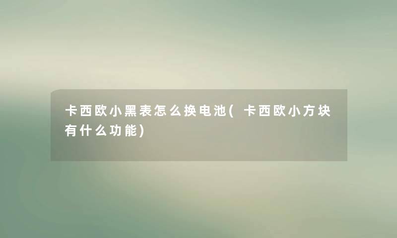 卡西欧小黑表怎么换电池(卡西欧小方块有什么功能)