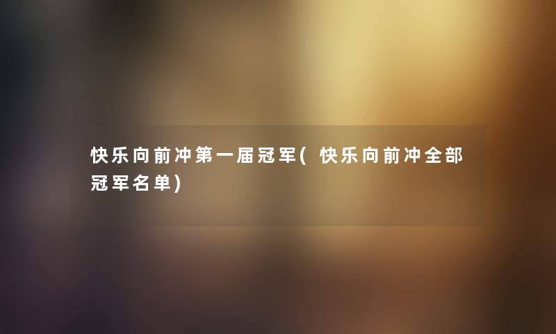 快乐向前冲第一届冠军(快乐向前冲整理的冠军名单)