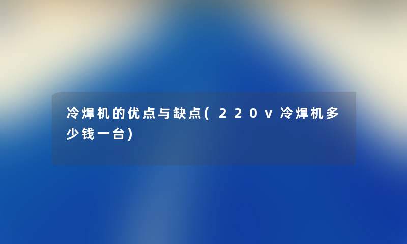 冷焊机的优点与缺点(220v冷焊机多少钱一台)