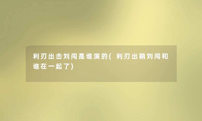 利刃出击刘闯是谁演的(利刃出鞘刘闯和谁在一起了)