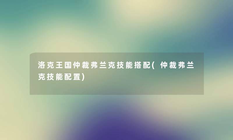 洛克王国仲裁弗兰克技能搭配(仲裁弗兰克技能配置)